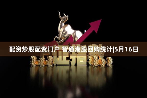 配资炒股配资门户 智通港股回购统计|5月16日