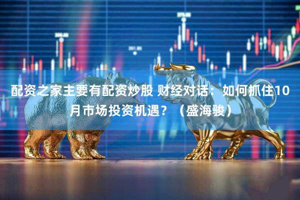配资之家主要有配资炒股 财经对话：如何抓住10月市场投资机遇？（盛海骏）