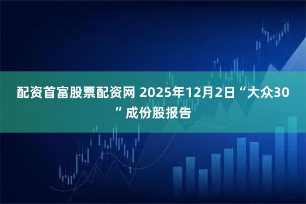 配资首富股票配资网 2025年12月2日“大众30”成份股报告