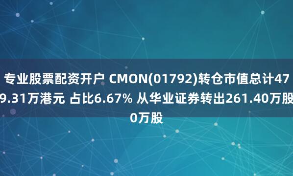 专业股票配资开户 CMON(01792)转仓市值总计479.31万港元 占比6.67% 从华业证券转出261.40万股
