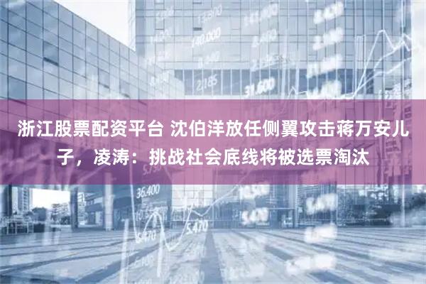浙江股票配资平台 沈伯洋放任侧翼攻击蒋万安儿子，凌涛：挑战社会底线将被选票淘汰