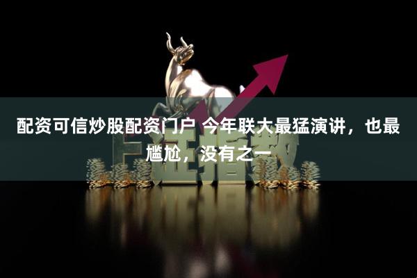 配资可信炒股配资门户 今年联大最猛演讲，也最尴尬，没有之一